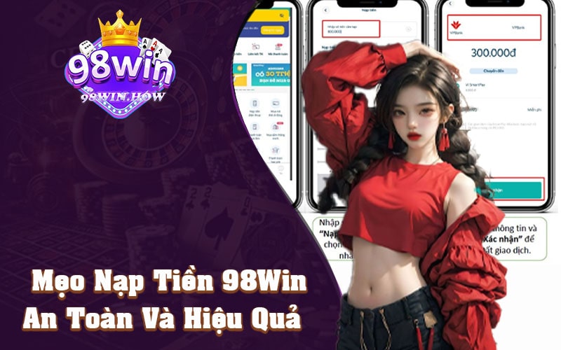 Mẹo Để Nạp Tiền 98Win An Toàn Và Hiệu Quả