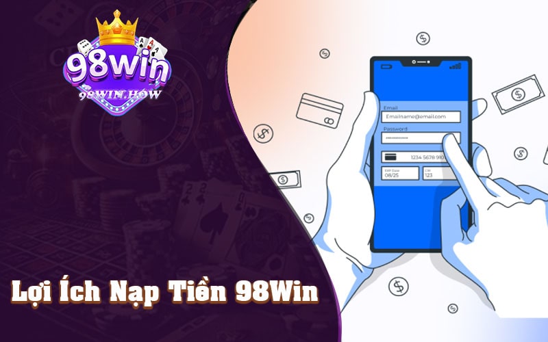 Lợi Ích Của Nạp Tiền 98Win