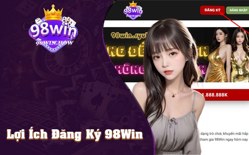 Lợi Ích Của Đăng Ký 98Win