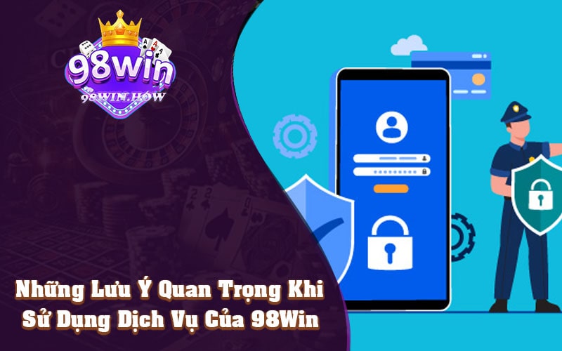 Những Lưu Ý Quan Trọng Khi Sử Dụng Dịch Vụ Của 98Win