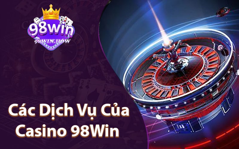 Các Dịch Vụ Của Casino 98Win