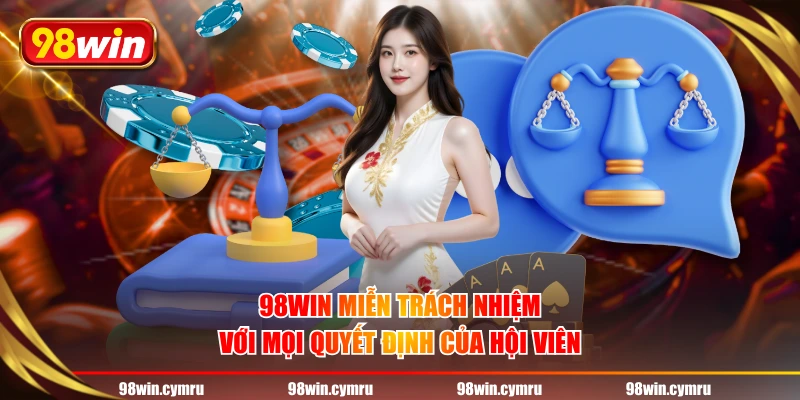 98WIN miễn trách nhiệm với mọi quyết định của hội viên