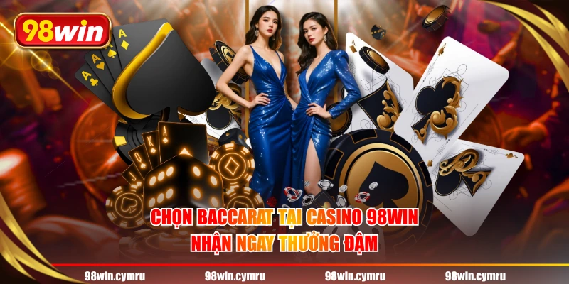 Chọn Baccarat tại Casino 98WIN nhận ngay thưởng đậm