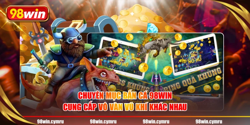 Chuyên mục bắn cá 98WIN cung cấp vô vàn vũ khí khác nhau
