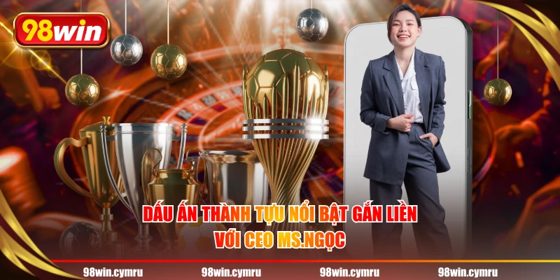 Dấu ấn thành tựu nổi bật gắn liền với CEO MS.Ngọc