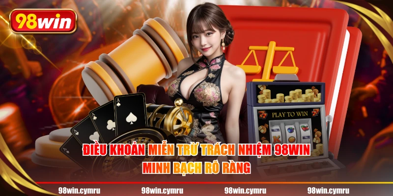 Điều khoản miễn trừ trách nhiệm 98WIN minh bạch rõ ràng