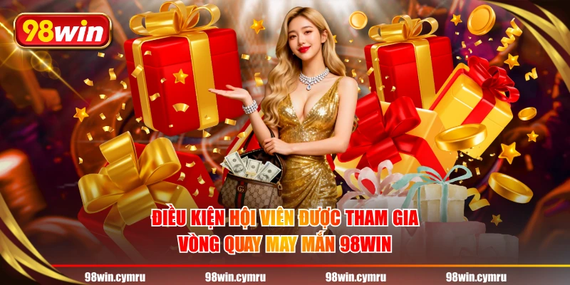 Điều kiện hội viên được tham giavòng quay may mắn 98WIN