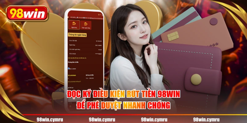 Đọc kỹ điều kiện rút tiền 98WIN để phê duyệt nhanh chóng