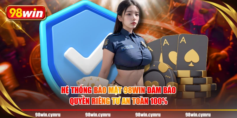 Hệ thống bảo mật 98WIN đảm bảo quyền riêng tư an toàn 100%
