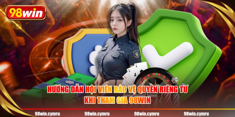 Hướng dẫn hội viên bảo vệ quyền riêng tư khi tham gia 98WIN