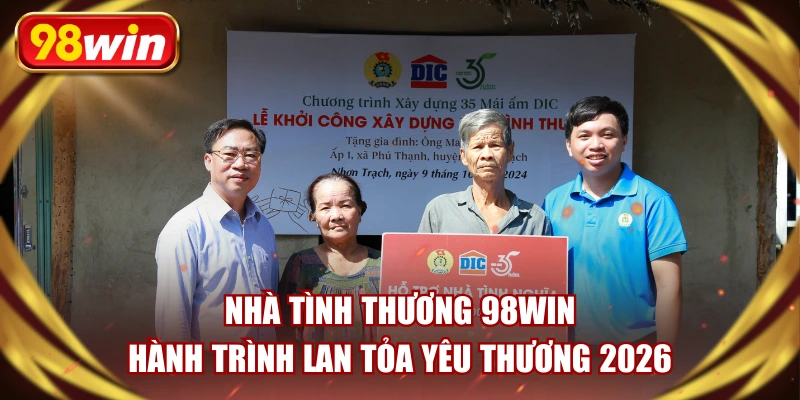 Nhà Tình Thương 98WIN - Hành Trình Lan Tỏa Yêu Thương 2026