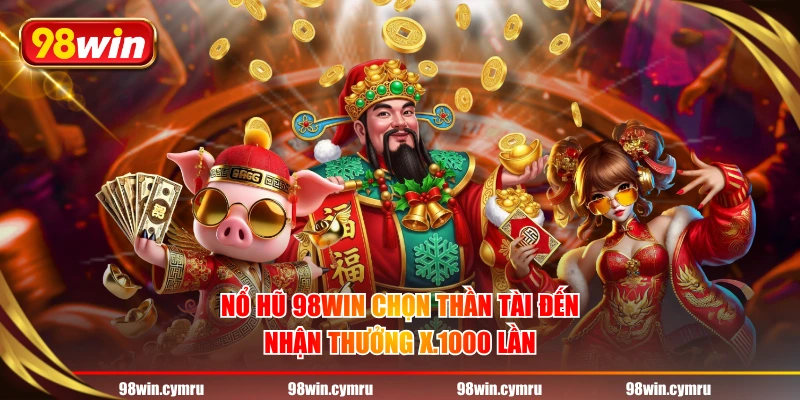 Nổ hũ 98WIN chọn Thần Tài Đến nhận thưởng x.1000 lần