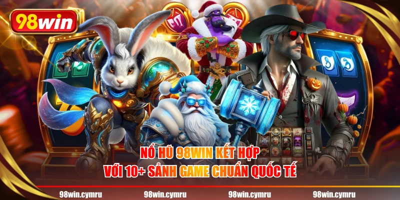 Nổ hũ 98WIN kết hợp với 10+ sảnh game chuẩn quốc tế