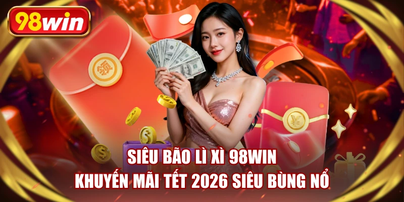 Siêu Bão Lì Xì 98WIN - Khuyến Mãi Tết 2026 Siêu Bùng Nổ