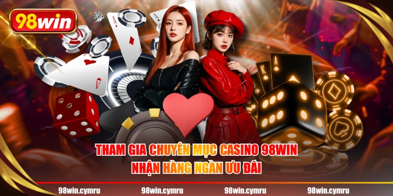 Tham gia chuyên mục Casino 98WIN nhận hàng ngàn ưu đãi